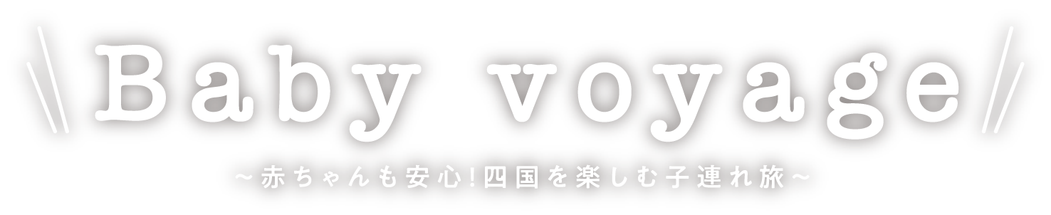 Baby voyage ～赤ちゃんも安心！四国を楽しむ子連れ旅～