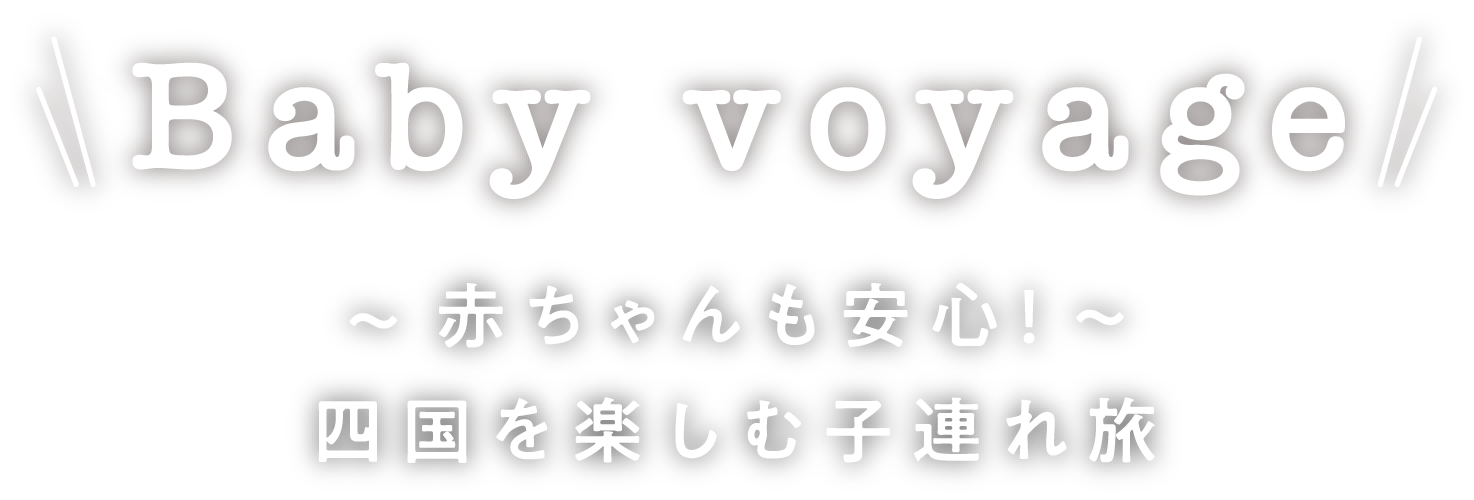 Baby voyage ～赤ちゃんも安心！四国を楽しむ子連れ旅～